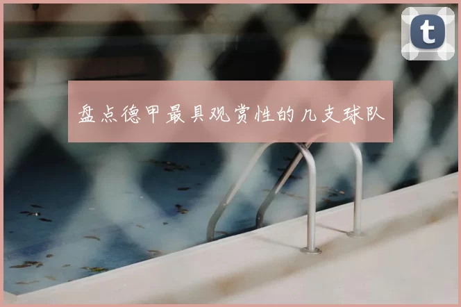盘点德甲最具观赏性的几支球队