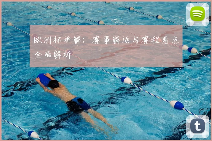 欧洲杯讲解：赛事解读与赛程看点全面解析