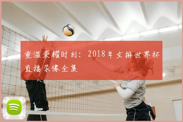 重温荣耀时刻:2018年女排世界杯直播录像全集