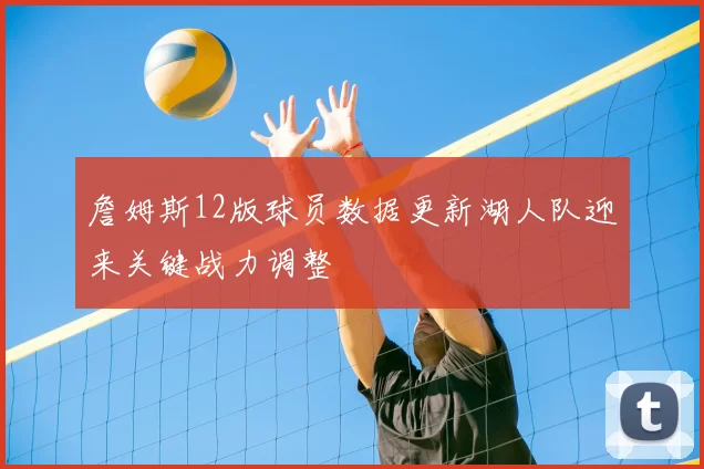 詹姆斯12版球员数据更新湖人队迎来关键战力调整