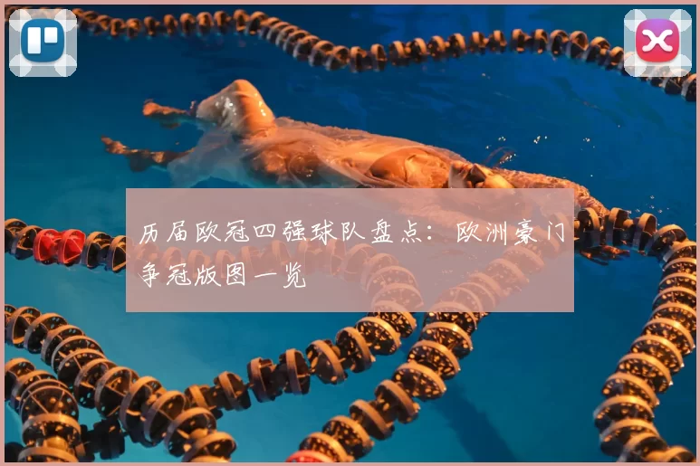 历届欧冠四强球队盘点:欧洲豪门争冠版图一览