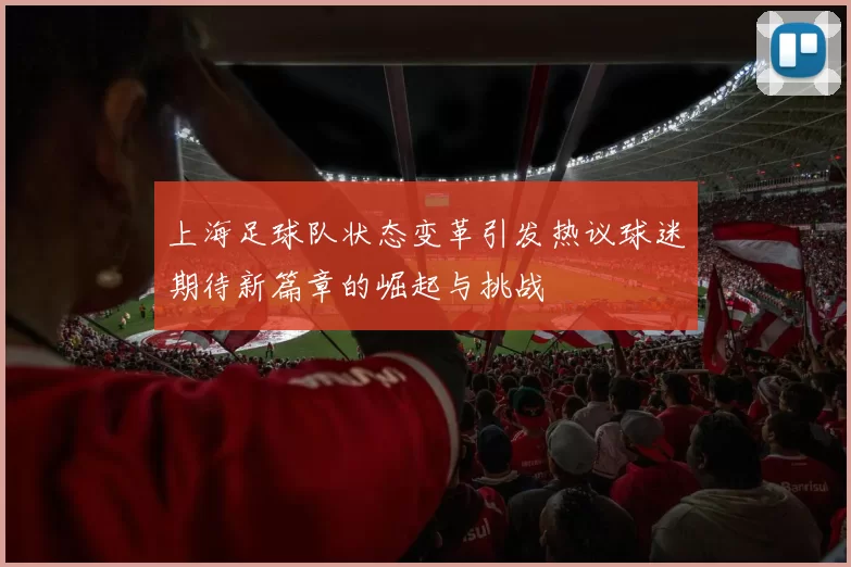 上海足球队状态变革引发热议球迷期待新篇章的崛起与挑战