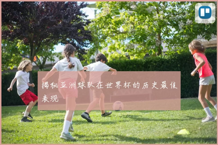 揭秘亚洲球队在世界杯的历史最佳表现