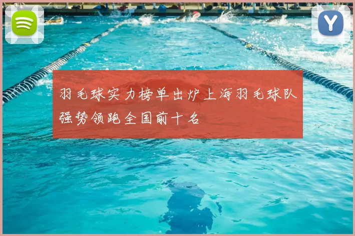 羽毛球实力榜单出炉上海羽毛球队强势领跑全国前十名