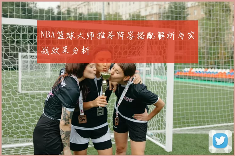 NBA篮球大师推荐阵容搭配解析与实战效果分析