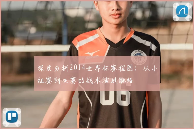 深度分析2014世界杯赛程图:从小组赛到决赛的战术演进脉络