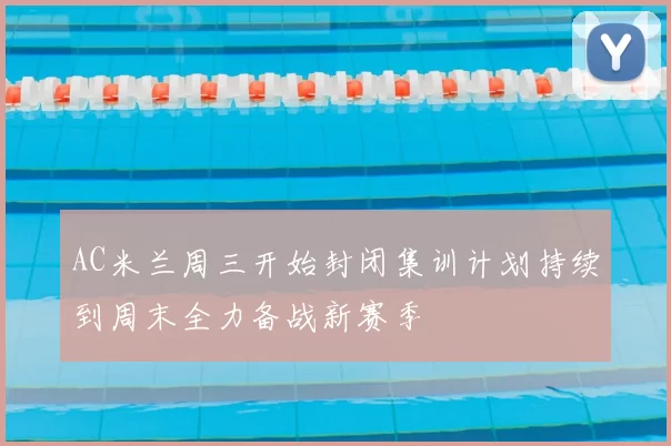 AC米兰周三开始封闭集训计划持续到周末全力备战新赛季