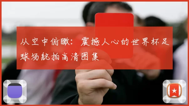 从空中俯瞰：震撼人心的世界杯足球场航拍高清图集