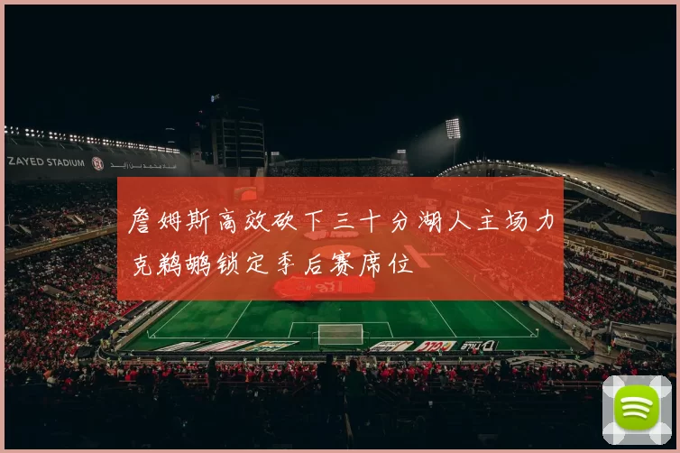 詹姆斯高效砍下三十分湖人主场力克鹈鹕锁定季后赛席位