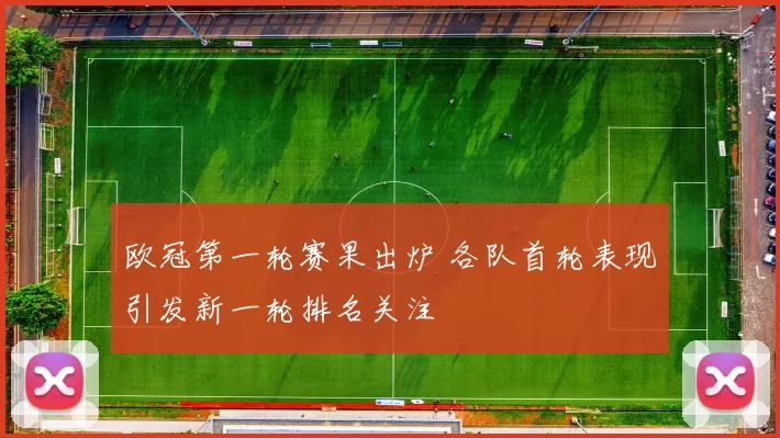 欧冠第一轮赛果出炉 各队首轮表现引发新一轮排名关注
