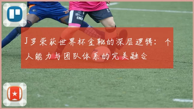 J罗荣获世界杯金靴的深层逻辑：个人能力与团队体系的完美融合