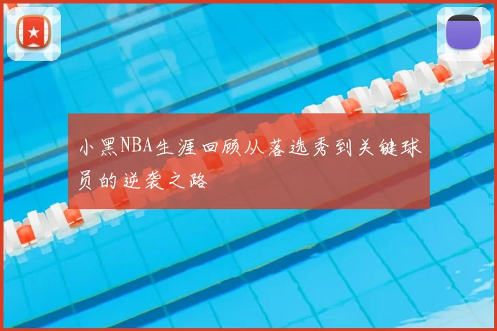 小黑NBA生涯回顾从落选秀到关键球员的逆袭之路