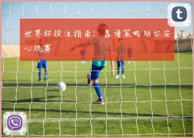 世界杯投注指南:靠谱策略助你安心观赛