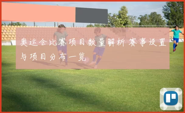 奥运会比赛项目数量解析 赛事设置与项目分布一览