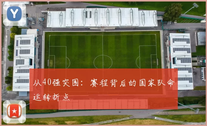 从40强突围:赛程背后的国家队命运转折点