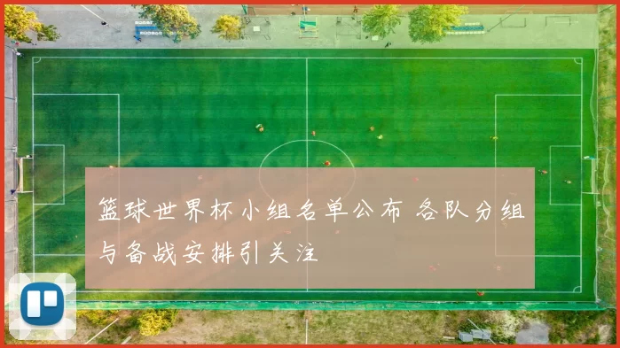 篮球世界杯小组名单公布 各队分组与备战安排引关注