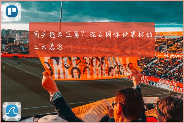 国乒能否卫冕?混合团体世界杯的三大悬念