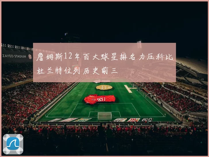 詹姆斯12年百大球星排名力压科比杜兰特位列历史前三