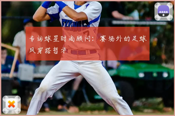 专访球星时尚顾问：赛场外的足球风穿搭哲学