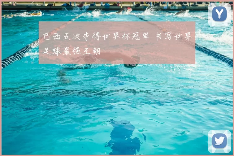 巴西五次夺得世界杯冠军 书写世界足球最强王朝