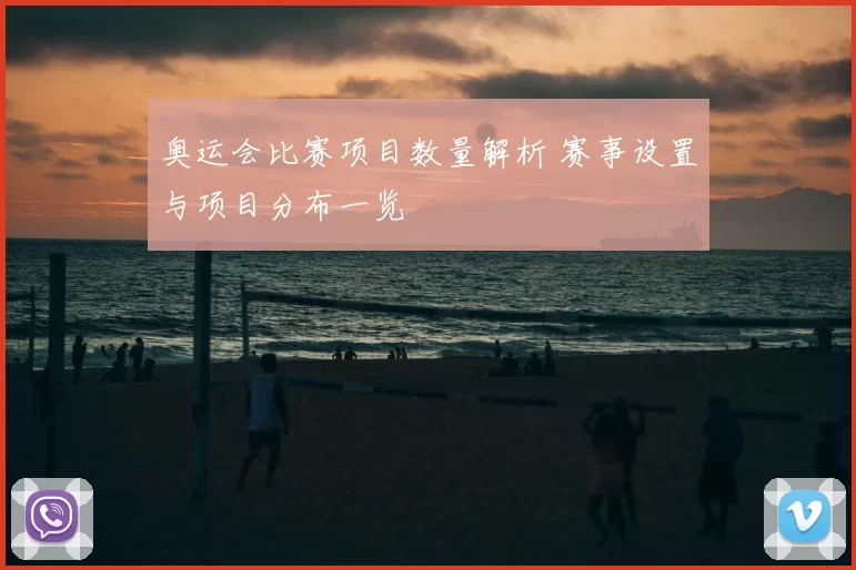 奥运会比赛项目数量解析 赛事设置与项目分布一览