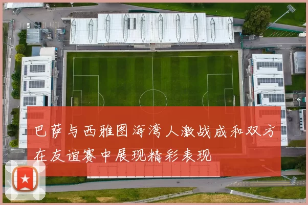 巴萨与西雅图海湾人激战成和双方在友谊赛中展现精彩表现