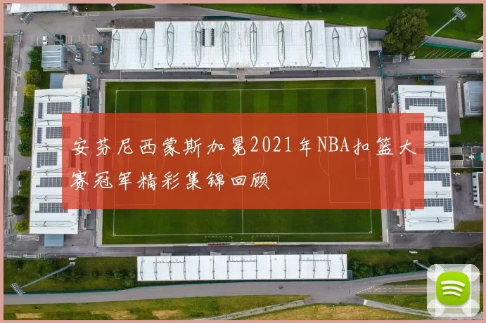 安芬尼西蒙斯加冕2021年NBA扣篮大赛冠军精彩集锦回顾