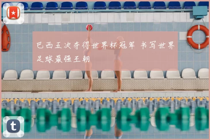 巴西五次夺得世界杯冠军 书写世界足球最强王朝