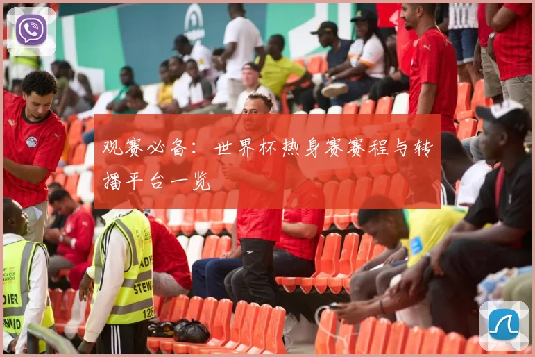 观赛必备：世界杯热身赛赛程与转播平台一览