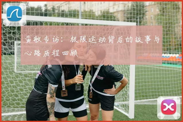 黄敏专访：极限运动背后的故事与心路历程回顾