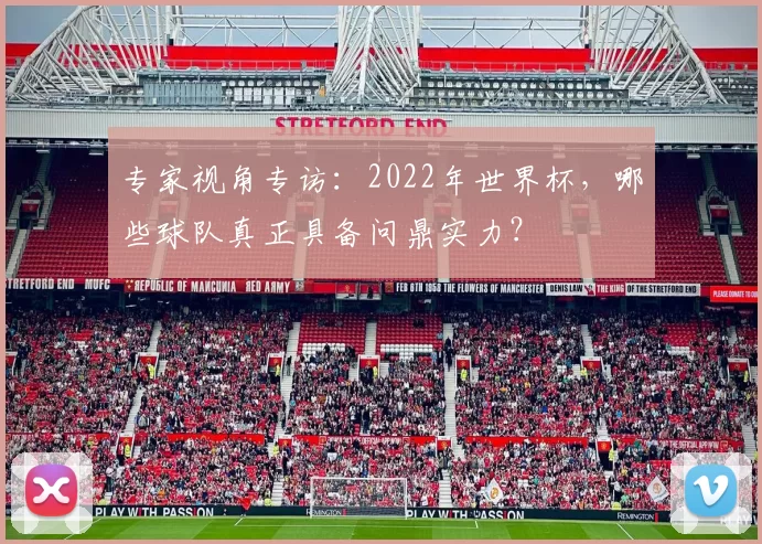 专家视角专访:2022年世界杯,哪些球队真正具备问鼎实力?