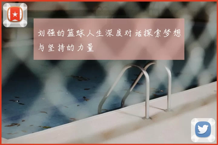 刘强的篮球人生深度对话探索梦想与坚持的力量