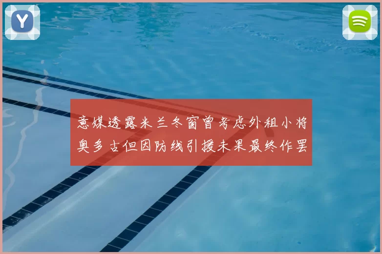 意媒透露米兰冬窗曾考虑外租小将奥多古但因防线引援未果最终作罢