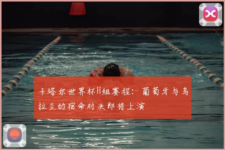 卡塔尔世界杯H组赛程:葡萄牙与乌拉圭的宿命对决即将上演