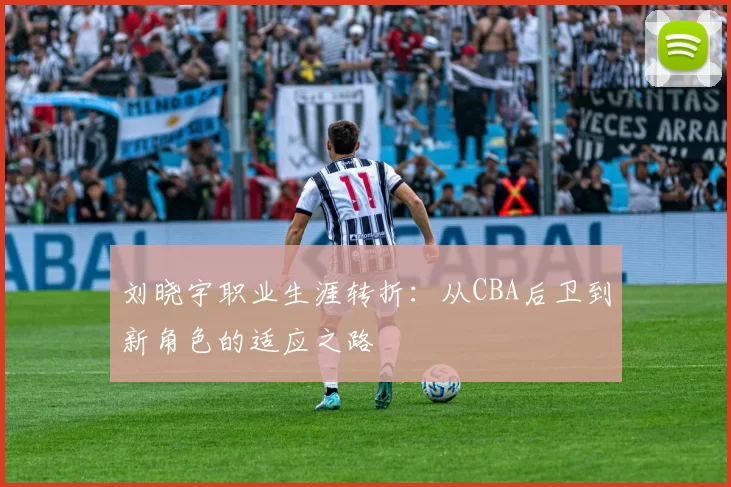 刘晓宇职业生涯转折：从CBA后卫到新角色的适应之路
