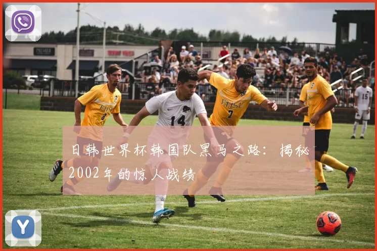 日韩世界杯韩国队黑马之路:揭秘2002年的惊人战绩