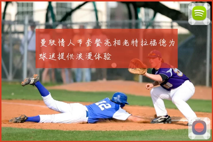 曼联情人节套餐亮相老特拉福德为球迷提供浪漫体验
