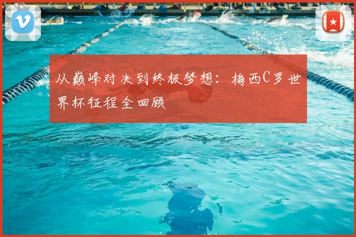 从巅峰对决到终极梦想:梅西C罗世界杯征程全回顾