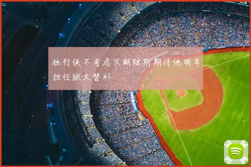 独行侠不考虑买断琼斯期待他明年担任欧文替补