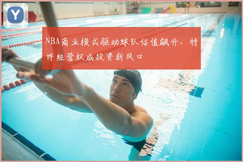 NBA商业模式驱动球队估值飙升,特许经营权成投资新风口