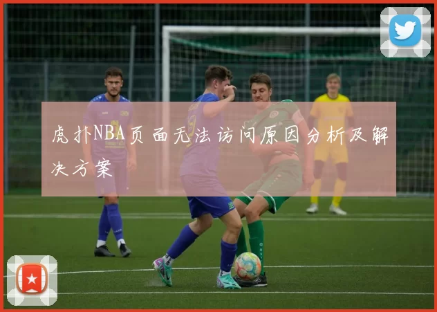 虎扑NBA页面无法访问原因分析及解决方案