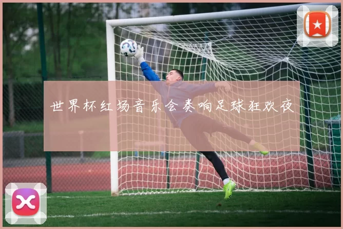 世界杯红场音乐会奏响足球狂欢夜