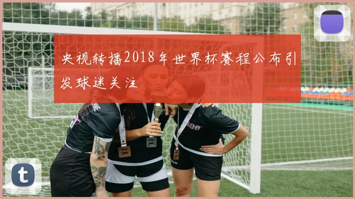央视转播2018年世界杯赛程公布引发球迷关注