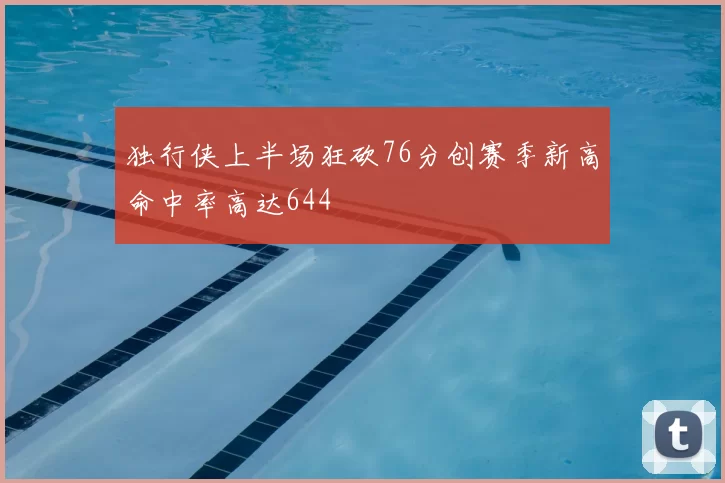 独行侠上半场狂砍76分创赛季新高命中率高达644
