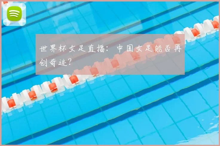 世界杯女足直播:中国女足能否再创奇迹?