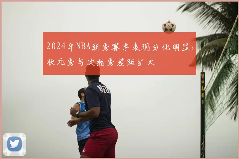 2024年NBA新秀赛季表现分化明显,状元秀与次轮秀差距扩大